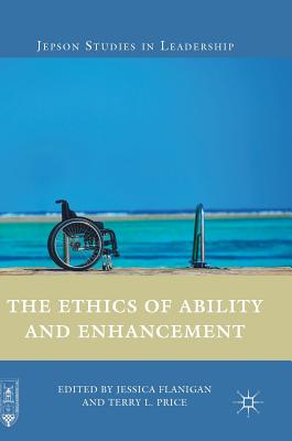 The Ethics of Ability and Enhancement - Flanigan, Jessica, Dr. (Editor), and Price, Terry L (Editor)