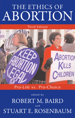 The Ethics of Abortion: Pro-Life vs. Pro-Choice - Baird, Robert M (Editor), and Rosenbaum, Stuart E (Editor)