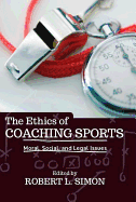 The Ethics of Coaching Sports: Moral Social and Legal Issues - Simon, Robert L