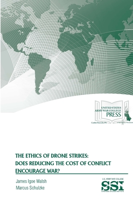 The Ethics of Drone Strikes: Does Reducing The Cost of Conflict Encourage War? - Walsh, James Igoe, Professor, and Institute, Strategic Studies, and Army War College, U S