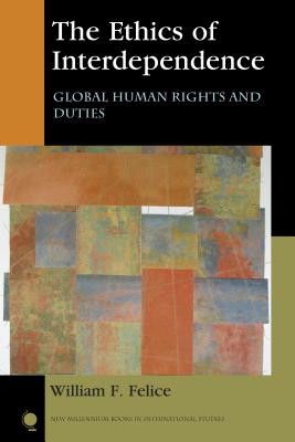 The Ethics of Interdependence: Global Human Rights and Duties - Felice, William F