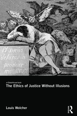 The Ethics of Justice Without Illusions - Wolcher, Louis E.