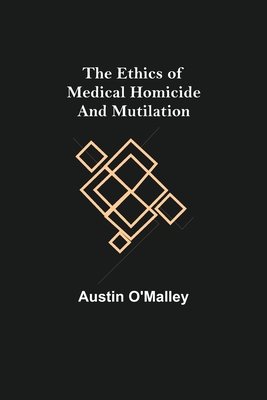 The Ethics of Medical Homicide and Mutilation - O'Malley, Austin