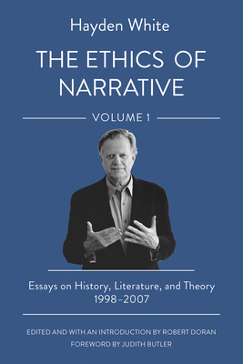 The Ethics of Narrative: Essays on History, Literature, and Theory, 1998-2007 - White, Hayden, and Doran, Robert (Editor), and Butler, Judith (Foreword by)