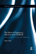 The Ethics of Pregnancy, Abortion and Childbirth: Exploring Moral Choices in Childbearing