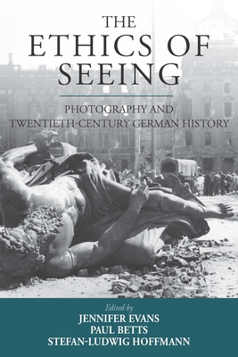The Ethics of Seeing: Photography and Twentieth-Century German History - Evans, Jennifer (Editor), and Betts, Paul (Editor), and Hoffmann, Stefan-Ludwig (Editor)