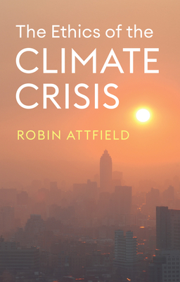 The Ethics of the Climate Crisis - Attfield, Robin