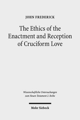 The Ethics of the Enactment and Reception of Cruciform Love: A Comparative Lexical, Conceptual, Exegetical, and Theological Study of Colossians 3:1-17 - Frederick, John
