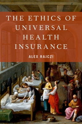 The Ethics of Universal Health Insurance - Rajczi, Alex