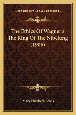 The Ethics of Wagner's the Ring of the Nibelung (1906) - Lewis, Mary Elizabeth