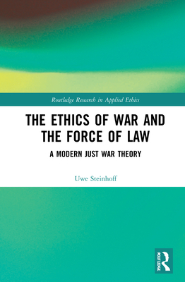 The Ethics of War and the Force of Law: A Modern Just War Theory - Steinhoff, Uwe