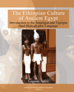 The Ethiopian Culture of Ancient Egypt: Introduction to the Amarigna and Tigrigna Dual Hieroglyphic Language