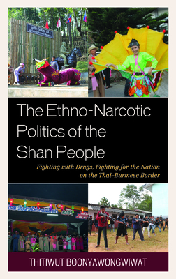 The Ethno-Narcotic Politics of the Shan People: Fighting with Drugs, Fighting for the Nation on the Thai-Burmese Border - Boonyawongwiwat, Thitiwut