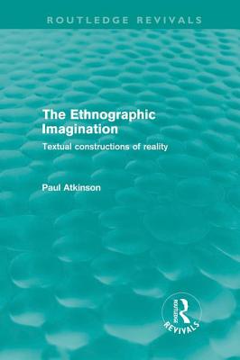 The Ethnographic Imagination: Textual Constructions of Reality - Atkinson, Paul, Dr.