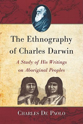 The Ethnography of Charles Darwin: A Study of His Writings on Aboriginal Peoples - De Paolo, Charles