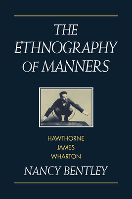 The Ethnography of Manners: Hawthorne, James and Wharton - Bentley, Nancy