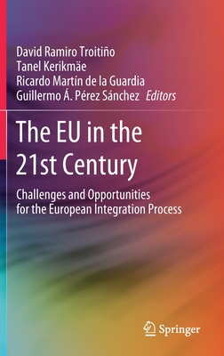 The EU in the 21st Century: Challenges and Opportunities for the European Integration Process - Ramiro Troitio, David (Editor), and Kerikme, Tanel (Editor), and de la Guardia, Ricardo Martn (Editor)