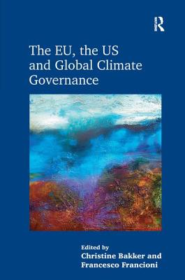 The EU, the US and Global Climate Governance - Bakker, Christine, and Francioni, Francesco