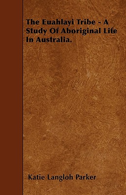 The Euahlayi Tribe - A Study Of Aboriginal Life In Australia. - Parker, Katie Langloh