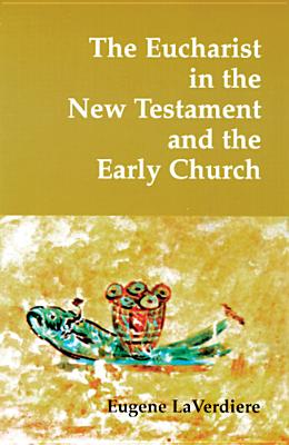 The Eucharist in the New Testament and the Early Church - Laverdiere, Eugene