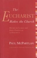 The Eucharist Makes the Church: Henri de Lubac & John Zizioulas in Dialogue - McPartlan, Paul