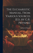 The Eucharistic Manual, From Various Sources [Ed. by G.R. Prynne]