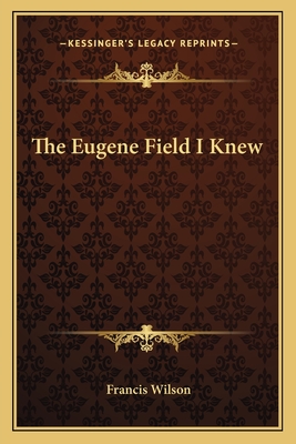 The Eugene Field I Knew - Wilson, Francis