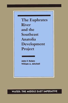 The Euphrates River and the Southeast Anatolia Development Project: Water: The Middle East Imperative - Kolars, John F, Professor, B.SC., M.A., and Mitchell, William A, Col., PH.D., and Naff, Thomas (Editor)