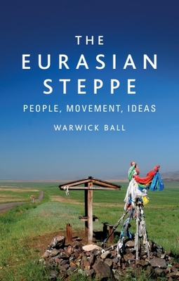 The Eurasian Steppe: People, Movement, Ideas - Ball, Warwick