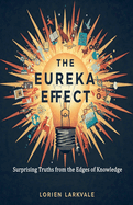 The Eureka Effect: Surprising Truths from the Edges of Knowledge