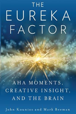 The Eureka Factor: Aha Moments, Creative Insight, and the Brain - Beeman, Mark, and Kounios, Yvette S (Contributions by), and Kounios, John