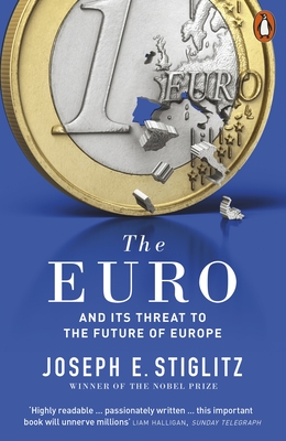 The Euro: And its Threat to the Future of Europe - Stiglitz, Joseph E.