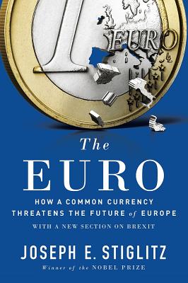 The Euro: How a Common Currency Threatens the Future of Europe - Stiglitz, Joseph E