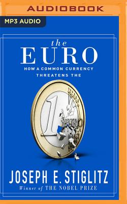 The Euro: How a Common Currency Threatens the Future of Europe - Stiglitz, Joseph E, and Hyde-White, Alex (Read by)