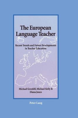 The European Language Teacher: Recent Trends and Future Developments in Teacher Education - Grenfell, Michael, and Jones, Diana, and Kelly, Michael