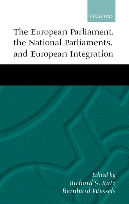 The European Parliament, the National Parliaments, and European Integration - Katz, Richard S (Editor), and Wessels, Bernhard (Editor)