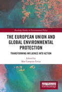 The European Union and Global Environmental Protection: Transforming Influence into Action