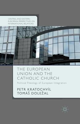 The European Union and the Catholic Church: Political Theology of European Integration - Kratochvl, P, and Dolezal, T