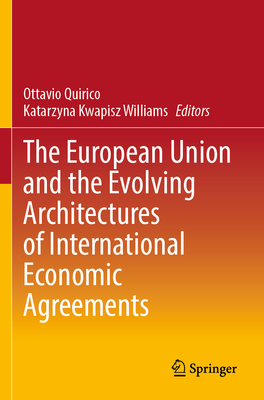 The European Union and the Evolving Architectures of International Economic Agreements - Quirico, Ottavio (Editor), and Kwapisz Williams, Katarzyna (Editor)