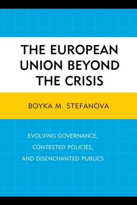 The European Union beyond the Crisis: Evolving Governance, Contested Policies, and Disenchanted Publics - Stefanova, Boyka M (Contributions by), and Appel, Hilary (Contributions by), and Block, Carissa T. (Contributions by)