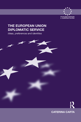 The European Union Diplomatic Service: Ideas, Preferences and Identities - Carta, Caterina