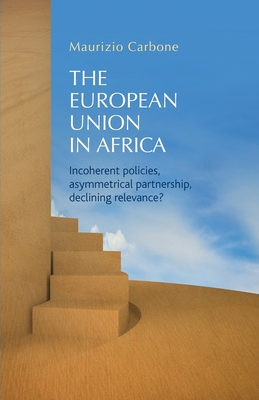 The European Union in Africa: Incoherent Policies, Asymmetrical Partnership, Declining Relevance? - Carbone, Maurizio (Editor)