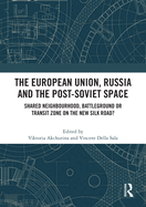 The European Union, Russia and the Post-Soviet Space: Shared Neighbourhood, Battleground or Transit Zone on the New Silk Road?