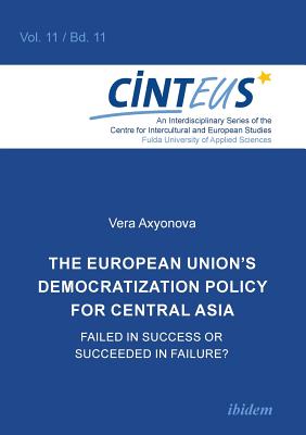 The European Union's Democratization Policy for Central Asia: Failed in Success or Succeeded in Failure? - Axyonova, Vera, and Honer, Anne (Series edited by), and Hinnenkamp, Volker (Series edited by)