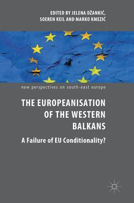 The Europeanisation of the Western Balkans: A Failure of EU Conditionality? - Dzankic, Jelena (Editor), and Keil, Soeren (Editor), and Kmezic, Marko (Editor)