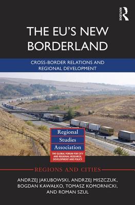 The EU's New Borderland: Cross-border relations and regional development - Jakubowski, Andrzej, and Miszczuk, Andrzej, and Kawalko, Bogdan