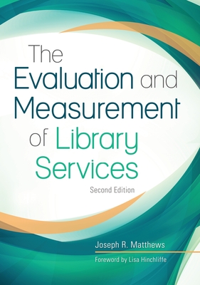 The Evaluation and Measurement of Library Services - Matthews, Joseph R., and Hinchliffe, Lisa (Foreword by)