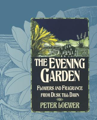 The Evening Garden: Flowers and Fragrance from Dusk Till Dawn - Loewer, H Peter