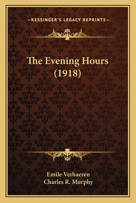 The Evening Hours (1918) - Verhaeren, Emile, and Murphy, Charles R (Translated by)