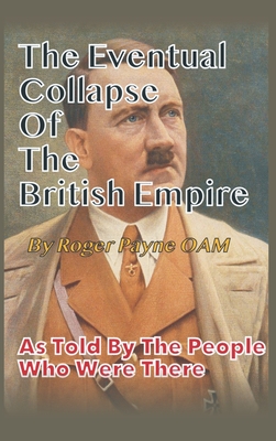 The Eventual Collapse of The British Empire: True Short Stories from the Second World War as told by the people who were there - Payne, Roger